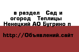  в раздел : Сад и огород » Теплицы . Ненецкий АО,Бугрино п.